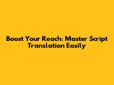 Boost Your Reach: Master Script Translation Easily