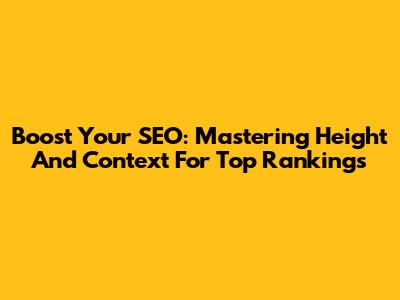 Boost Your SEO: Mastering Height And Context For Top Rankings