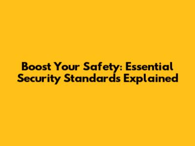 Boost Your Safety: Essential Security Standards Explained