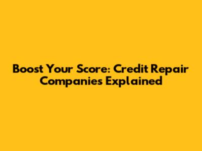 Boost Your Score: Credit Repair Companies Explained
