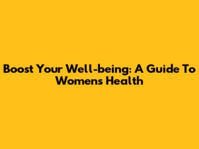 Boost Your Well-being: A Guide To Women's Health