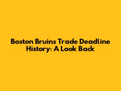 Boston Bruins Trade Deadline History: A Look Back