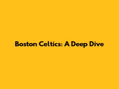 Boston Celtics: A Deep Dive