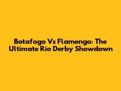 Botafogo Vs Flamengo: The Ultimate Rio Derby Showdown