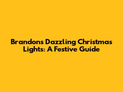 Brandon's Dazzling Christmas Lights: A Festive Guide