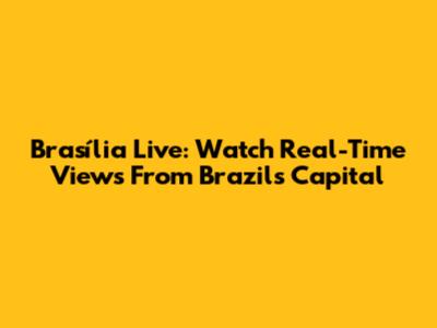 Brasília Live: Watch Real-Time Views From Brazil's Capital