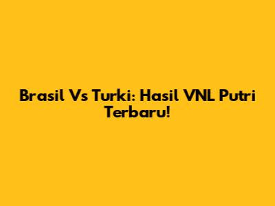 Brasil Vs Turki: Hasil VNL Putri Terbaru!