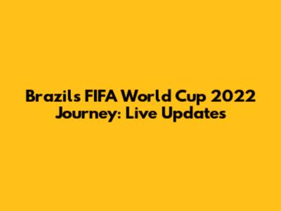 Brazil's FIFA World Cup 2022 Journey: Live Updates