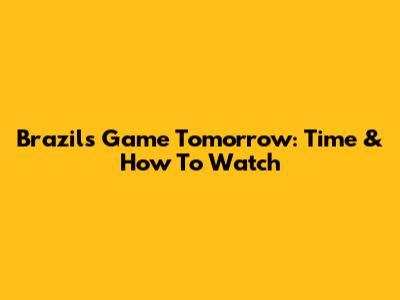 Brazil's Game Tomorrow: Time & How To Watch