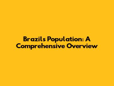 Brazil's Population: A Comprehensive Overview