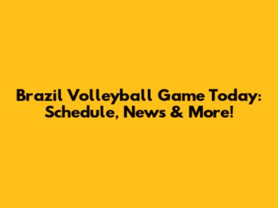 Brazil Volleyball Game Today: Schedule, News & More!