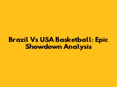 Brazil Vs USA Basketball: Epic Showdown Analysis