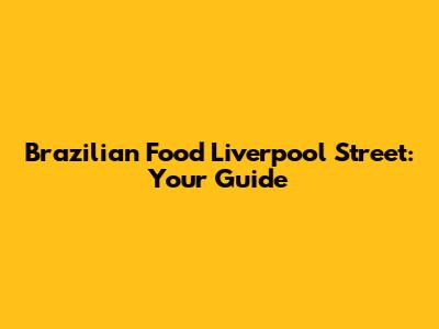 Brazilian Food Liverpool Street: Your Guide