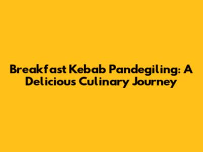 Breakfast Kebab Pandegiling: A Delicious Culinary Journey