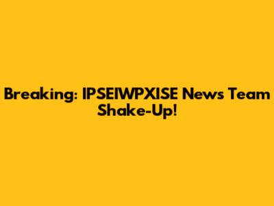 Breaking: IPSEIWPXISE News Team Shake-Up!