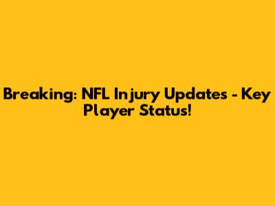 Breaking: NFL Injury Updates - Key Player Status!