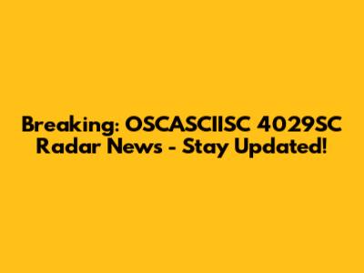 Breaking: OSCASCIISC 4029SC Radar News - Stay Updated!
