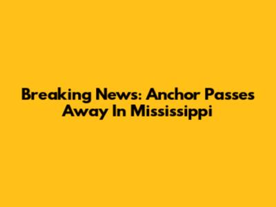 Breaking News: Anchor Passes Away In Mississippi