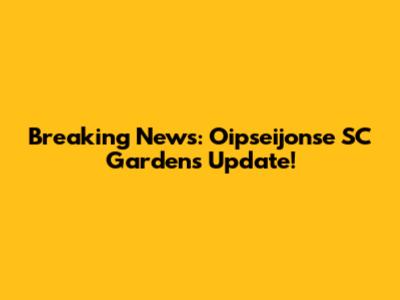 Breaking News: Oipseijonse SC Gardens Update!