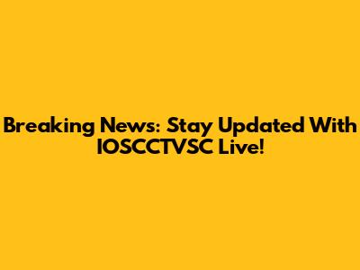 Breaking News: Stay Updated With IOSCCTVSC Live!