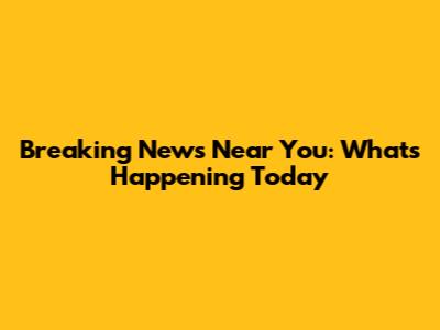 Breaking News Near You: What's Happening Today