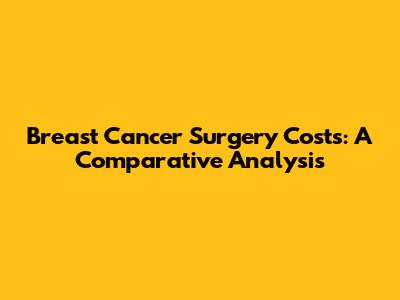 Breast Cancer Surgery Costs: A Comparative Analysis