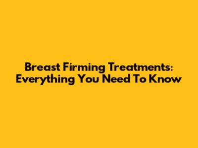 Breast Firming Treatments: Everything You Need To Know