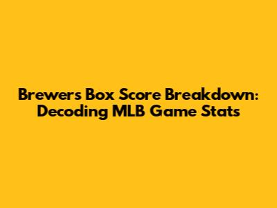 Brewers Box Score Breakdown: Decoding MLB Game Stats