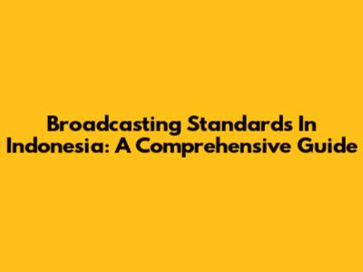 Broadcasting Standards In Indonesia: A Comprehensive Guide