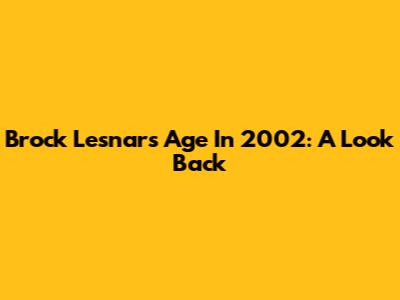 Brock Lesnar's Age In 2002: A Look Back