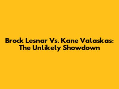 Brock Lesnar Vs. Kane Valaskas: The Unlikely Showdown