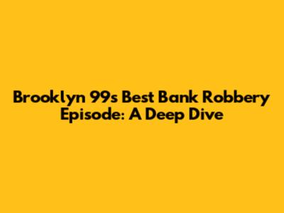 Brooklyn 99's Best Bank Robbery Episode: A Deep Dive