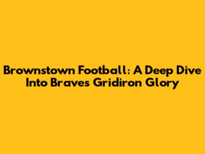 Brownstown Football: A Deep Dive Into Braves Gridiron Glory