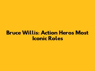 Bruce Willis: Action Hero's Most Iconic Roles