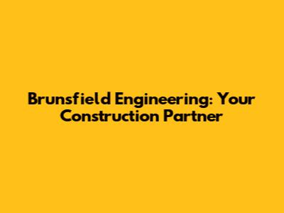 Brunsfield Engineering: Your Construction Partner