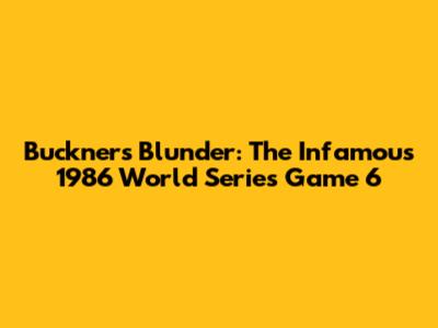 Buckner's Blunder: The Infamous 1986 World Series Game 6