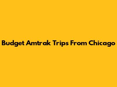 Budget Amtrak Trips From Chicago