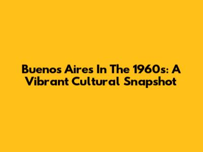 Buenos Aires In The 1960s: A Vibrant Cultural Snapshot