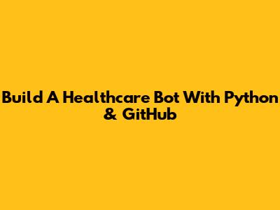 Build A Healthcare Bot With Python & GitHub