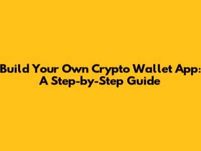 Build Your Own Crypto Wallet App: A Step-by-Step Guide