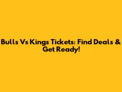 Bulls Vs Kings Tickets: Find Deals & Get Ready!
