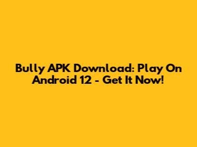 Bully APK Download: Play On Android 12 - Get It Now!
