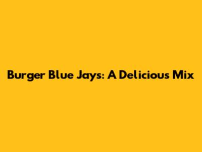 Burger Blue Jays: A Delicious Mix