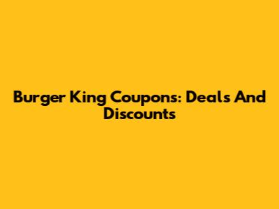 Burger King Coupons: Deals And Discounts