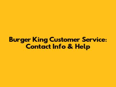 Burger King Customer Service: Contact Info & Help