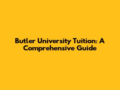 Butler University Tuition: A Comprehensive Guide
