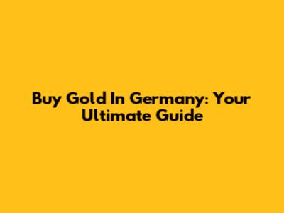 Buy Gold In Germany: Your Ultimate Guide