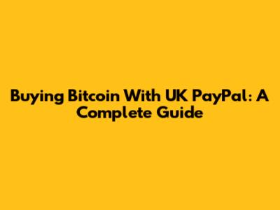 Buying Bitcoin With UK PayPal: A Complete Guide