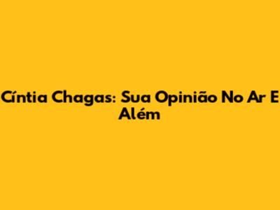 Cíntia Chagas: Sua Opinião No Ar E Além