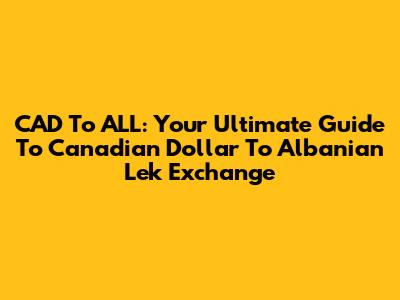 CAD To ALL: Your Ultimate Guide To Canadian Dollar To Albanian Lek Exchange